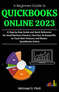 Title: A Beginners Guide to QuickBooks Online 2023: A Step-by-Step Guide and Quick Reference for Small Business Owners, Churches, & Nonprofits to Track their Finances and Master QuickBooks Online, Author: Michael D. Plott