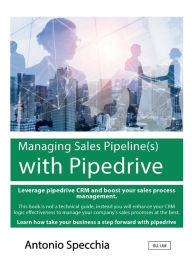 Title: Managing Sales Pipeline(s) with Pipedrive: Leverage Pipedrive CRM and boost your sales process management, Author: Antonio Specchia