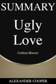 Title: Summary of Ugly Love: by Colleen Hoover - A Comprehensive Summary, Author: Alexander Cooper