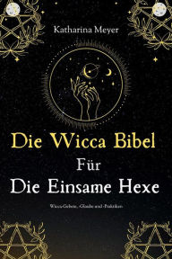 Title: Die Wicca Bibel Für Die Einsame Hexe: Wicca Gebete Glaube und Praktiken, Author: Katharina Meyer