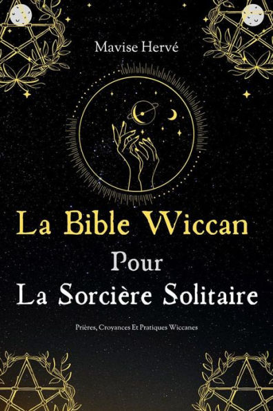 La Bible Wiccan Pour La Sorcière Solitaire: Prières Croyances Et Pratiques Wiccanes