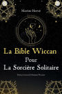 La Bible Wiccan Pour La Sorcière Solitaire: Prières Croyances Et Pratiques Wiccanes