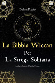 Title: La Bibbia Wiccan Per La Strega Solitaria: Preghiere Credenze E Pratiche Wiccane, Author: Piccio Delma