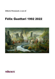 Title: Félix Guattari 1992 2022: Con testi di: Félix Guattari, Ubaldo Fadini, Claudio Kulesko, Roberto Ciccarelli, Marco Checchi e Gilberto Pierazzuoli, Author: Félix Guattari