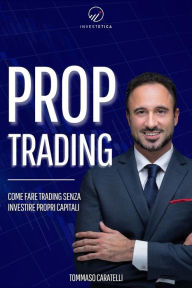 Title: Prop Trading: Come fare trading senza investire propri capitali, Author: Tommaso Caratelli