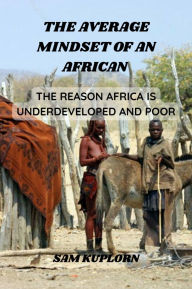 Title: The Average Mindset Of An African.: The Reason Africa Is Underdeveloped And Poor, Author: Sam Kuplorn