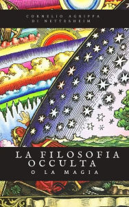 Title: La filosofia occulta o la Magia: Edizione Completa dei 3 volumi, Author: Cornelio Agrippa