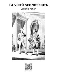 Title: La virtù sconosciuta, Author: Vittorio Alfieri