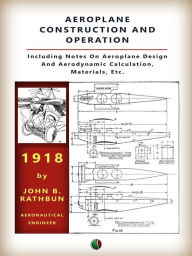 Title: Aeroplane Construction and Operation: A Comprehensive Illustrated Manual of Instruction for Aeroplane Constructors, Aviators, Aero-Mechanics, Flight Officers and Students. Adapted Either for Schools or Home Study., Author: JOHN B. RATHBUN