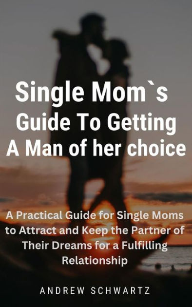 A Single Moms Guide To Getting A Man of her choice: A Practical Guide ...