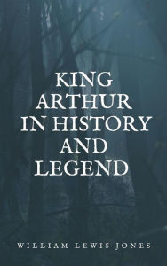 Title: King Arthur in history and legend, Author: Jones William Lewis