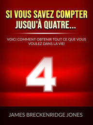 Title: Si vous savez compter jusqu'à quatre... (Traduit): Voici comment obtenir tout ce que vous voulez dans la vie!, Author: James Breckenridge Jones