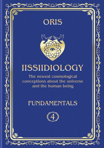 Volume 4. Iissiidiology Fundamentals. «Structure and Laws of implementation of Macrocosmos skrruullerrt system energy-informational dynamics»