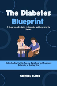 Title: The Diabetes Blueprint: A Comprehensive Guide to Managing and Reversing the Disease: Understanding the Risk Factors, Symptoms, and Treatment Options for a Healthier Life, Author: Stephen Elmer