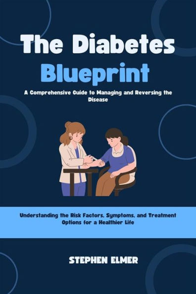 The Diabetes Blueprint: A Comprehensive Guide to Managing and Reversing the Disease: Understanding the Risk Factors, Symptoms, and Treatment Options for a Healthier Life