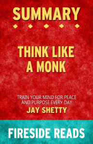Title: Think Like a Monk: Train Your Mind for Peace and Purpose Every Day by Jay Shetty: Summary by Fireside Reads, Author: Fireside Reads