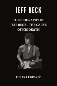 Title: Jeff Beck: The Biography of Jeff Beck - The cause of His Death, Author: Lawrence Finley