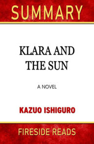 Title: Klara and the Sun: A Novel by Kazuo Ishiguro: Summary by Fireside Reads, Author: Fireside Reads