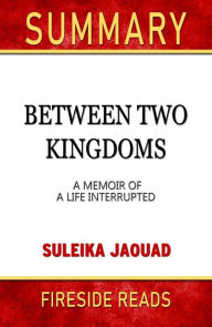 Title: Between Two Kingdoms: A Memoir of a Life Interrupted by Suleika Jaouad: Summary by Fireside Reads, Author: Fireside Reads