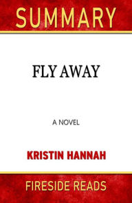 Title: Fly Away: A Novel by Kristin Hannah: Summary by Fireside Reads, Author: Fireside Reads