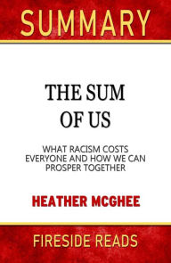 Title: The Sum of Us: What Racisms Costs Everyone and How We Can Prosper Together by Heather McGhee: Summary by Fireside Reads, Author: Fireside Reads