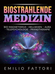 Title: Biostrahlende Medizin (Übersetzt): Bio-magnetismus - Hellsehen - Aura - Telepsychologie - Pranotherapie, Author: Emilio Fattori