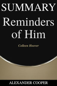 Title: Summary of Reminders of Him: by Colleen Hoover - A Comprehensive Summary, Author: Alexander Cooper