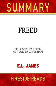 Title: Freed: Fifty Shades Freed As Told by Christian by E.L. James: Summary by Fireside Reads, Author: Fireside Reads