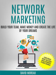 Title: Network Marketing: Build Your Team, Make Money and Create the Life of Your Dreams (Learn Proven Online and Social Media Techniques to Boost Business), Author: David Moreau