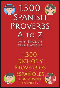 Title: 1.300 Spanish Proverbs A to Z with English Translations: 1.300 Dichos y Proverbios Españoles con versión en Inglés, Author: Mike Lang