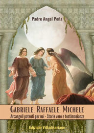 Title: Gabriele - Raffaele - Michele - Arcangeli potenti per noi: Storie vere e testimonianze, Author: Padre Ángel Peña