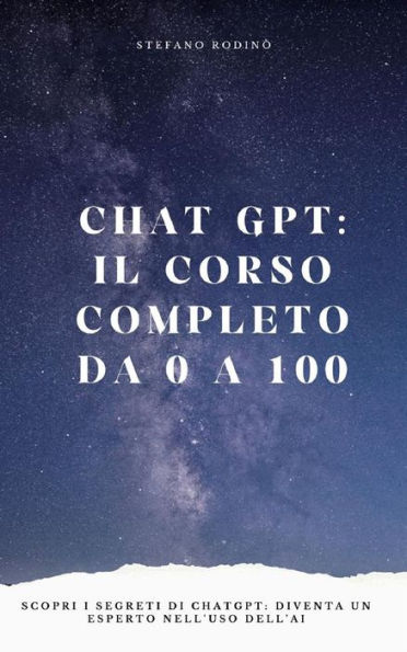 Chat GPT: il corso completo da 0 a 100: Scopri i segreti di ChatGPT, diventa un esperto nell'uso dell'AI e guadagna subito