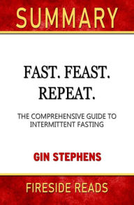Title: Fast. Feast. Repeat.: The Comprehensive Guide to Intermittent Fasting by Gin Stephen: Summary by Fireside Reads, Author: Fireside Reads
