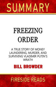 Title: Freezing Order: A True Story of Money Laundering, Murder, and Surviving Vladimir Putin's Wrath by Bill Browder: Summary by Fireside Reads, Author: Fireside Reads