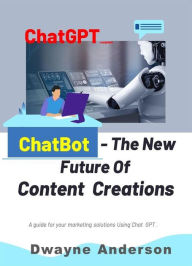 Title: ChatBot and the New Future of Content Creations: A Guide For Your Marketing Solution Using Chat GPT, Author: Dwayne anderson