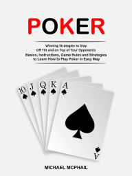 Title: Poker: Winning Strategies to Stay Off Tilt and on Top of Your Opponents (Basics, Instructions, Game Rules and Strategies to Learn How to Play Poker in Easy Way), Author: Michael McPhail