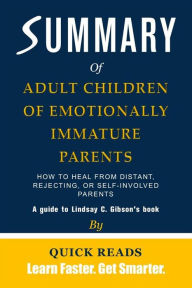 Title: Summary of Adult Children of Emotionally Immature Parents: How to Heal from Distant, Rejecting, or Self-Involved Parents by Lindsay C. Gibson Get The Key Ideas Quickly, Author: Quick Reads