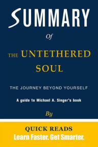 Title: Summary of The Untethered Soul: The Journey Beyond Yourself by Michael A. Singer Get The Key Ideas Quickly, Author: Quick Reads