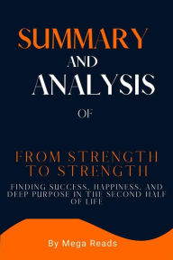 Title: Summary and Analysis of From Strength to Strength: Finding Success, Happiness, and Deep Purpose in the Second Half of Life, Author: Reads Mega