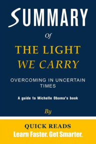 Title: Summary of The Light We Carry: Overcoming in Uncertain Times by Michelle Obama Get The Key Ideas Quickly, Author: Quick Reads
