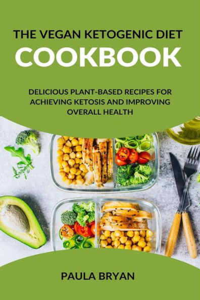 The Vegan Ketogenic Diet Cookbook: Delicious Plant-Based Recipes for Achieving Ketosis and Improving Overall Health: Enjoy Meat-Free Meals that Promote Clear Thinking, Reduced Cravings, and Improved Brain Function With 30- Days Meal Plan + Meal Prep