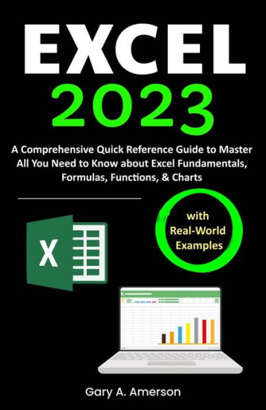 Excel 2023: A Comprehensive Quick Reference Guide to Master All You Need to Know about Excel Fundamentals, Formulas, Functions, & Charts with Real-World Examples