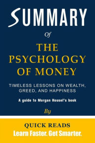 Title: Summary of The Psychology of Money: Timeless Lessons on Wealth, Greed, and Happiness by Morgan Housel Get The Key Ideas Quickly, Author: Quick Reads