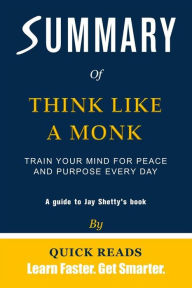 Title: Summary of Think Like a Monk: Train Your Mind for Peace and Purpose Every Day by Jay Shetty Get The Key Ideas Quickly, Author: Quick Reads