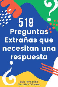 Title: 519 Preguntas Extrañas Que Necesitan Una Respuesta, Author: Fernando Luis Narvaez Cazares