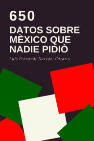 Title: 650 Datos Sobre México que Nadie Pidió, Author: Luis Fernando Narvaez Cazares