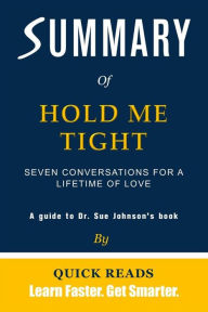 Title: Summary of Hold Me Tight: Seven Conversations for a Lifetime of Love by Dr. Sue Johnson Get The Key Ideas Quickly, Author: Quick Reads