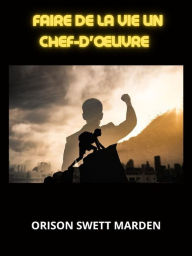 Title: Faire de la vie un chef-d'ouvre (Traduit), Author: Orison Swett Marden