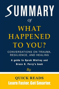 Title: Summary of What Happened to You?: Conversations on Trauma, Resilience, and Healing by Oprah Winfrey and Bruce D. Perry Get The Key Ideas Quickly, Author: Quick Reads