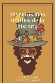 Title: Inventos Más Inútiles En La Historia, Author: Luis Fernando Narvaez Cazares